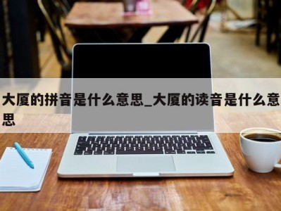 三亚大厦的拼音是什么意思_大厦的读音是什么意思 