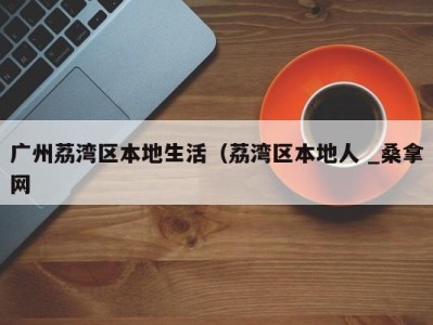 三亚广州荔湾区本地生活（荔湾区本地人 _桑拿网