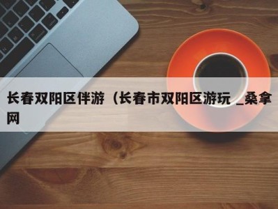 三亚长春双阳区伴游（长春市双阳区游玩 _桑拿网