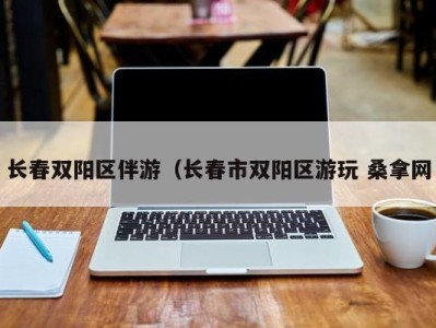 三亚长春双阳区伴游（长春市双阳区游玩 桑拿网