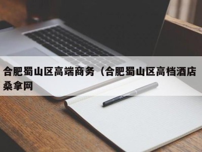 三亚合肥蜀山区高端商务（合肥蜀山区高档酒店 桑拿网