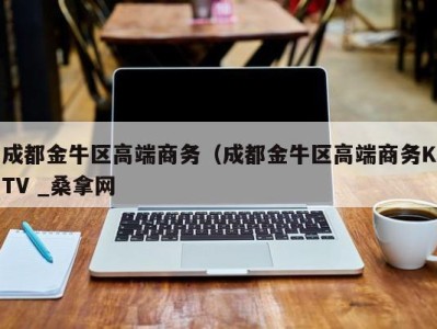 三亚成都金牛区高端商务（成都金牛区高端商务KTV _桑拿网