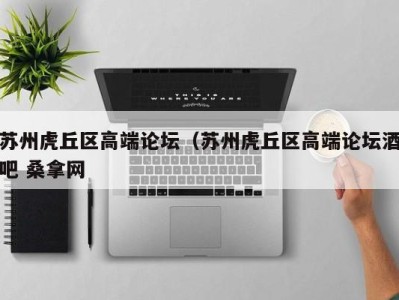 三亚苏州虎丘区高端论坛（苏州虎丘区高端论坛酒吧 桑拿网