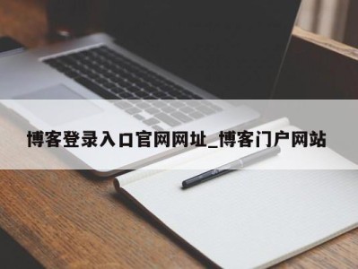 三亚博客登录入口官网网址_博客门户网站 