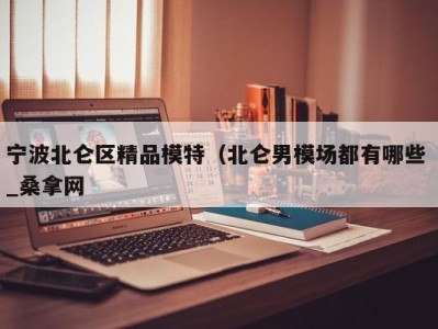 三亚宁波北仑区精品模特（北仑男模场都有哪些 _桑拿网