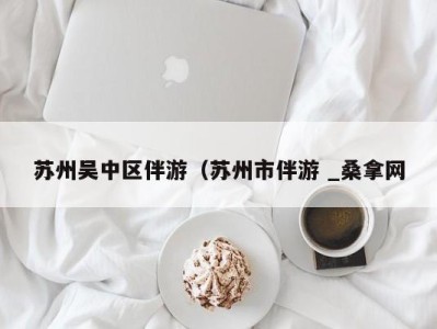 三亚苏州吴中区伴游（苏州市伴游 _桑拿网