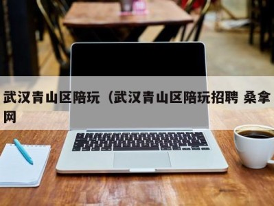 三亚武汉青山区陪玩（武汉青山区陪玩招聘 桑拿网