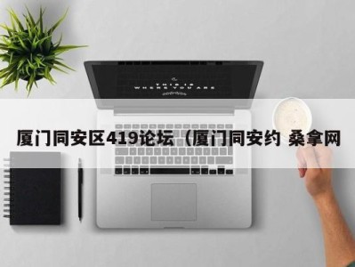 三亚厦门同安区419论坛（厦门同安约 桑拿网