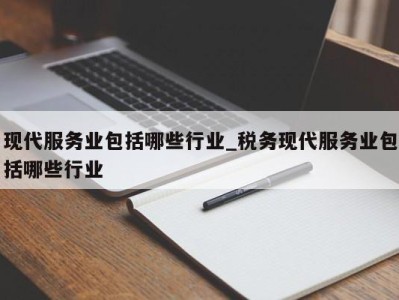 三亚现代服务业包括哪些行业_税务现代服务业包括哪些行业 