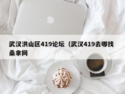 三亚武汉洪山区419论坛（武汉419去哪找 桑拿网