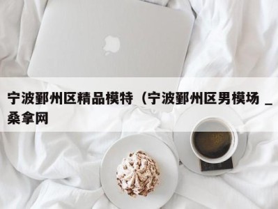 三亚宁波鄞州区精品模特（宁波鄞州区男模场 _桑拿网