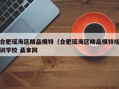 三亚合肥瑶海区精品模特（合肥瑶海区精品模特培训学校 桑拿网