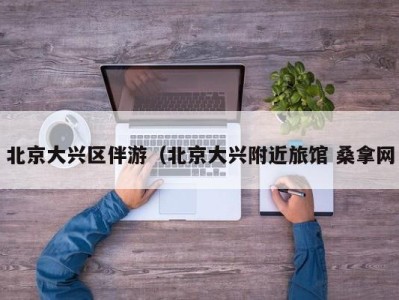 三亚北京大兴区伴游（北京大兴附近旅馆 桑拿网
