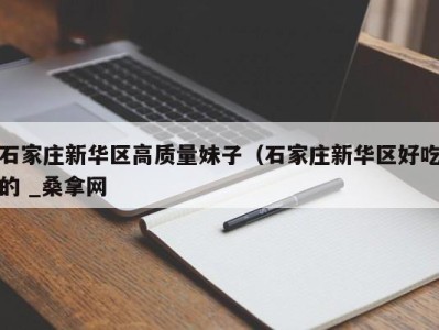 三亚石家庄新华区高质量妹子（石家庄新华区好吃的 _桑拿网