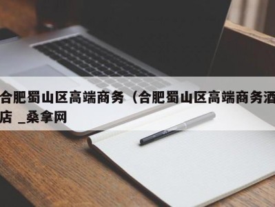 三亚合肥蜀山区高端商务（合肥蜀山区高端商务酒店 _桑拿网