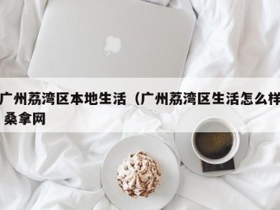 三亚广州荔湾区本地生活（广州荔湾区生活怎么样 桑拿网