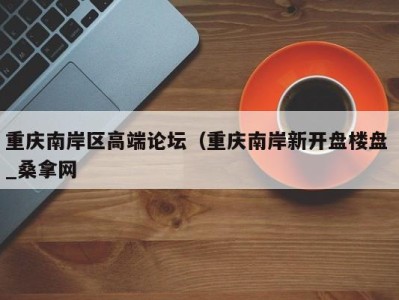 三亚重庆南岸区高端论坛（重庆南岸新开盘楼盘 _桑拿网