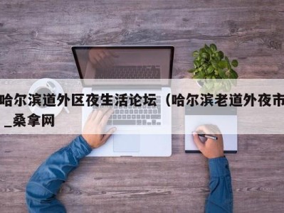 三亚哈尔滨道外区夜生活论坛（哈尔滨老道外夜市 _桑拿网