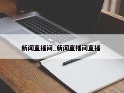 三亚新闻直播间_新闻直播间直播 