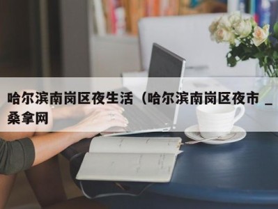 三亚哈尔滨南岗区夜生活（哈尔滨南岗区夜市 _桑拿网