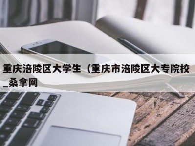 三亚重庆涪陵区大学生（重庆市涪陵区大专院校 _桑拿网