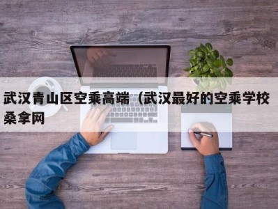 三亚武汉青山区空乘高端（武汉最好的空乘学校 桑拿网