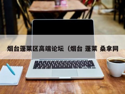 三亚烟台蓬莱区高端论坛（烟台 蓬莱 桑拿网