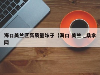 三亚海口美兰区高质量妹子（海口 美兰 _桑拿网