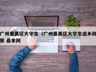 三亚广州番禺区大学生（广州番禺区大学生返乡政策 桑拿网