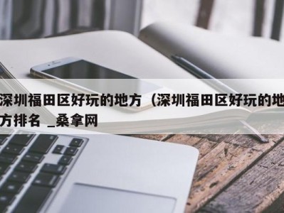 三亚深圳福田区好玩的地方（深圳福田区好玩的地方排名 _桑拿网