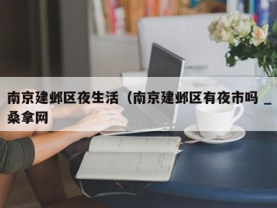 三亚南京建邺区夜生活（南京建邺区有夜市吗 _桑拿网