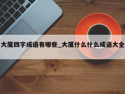 三亚大厦四字成语有哪些_大厦什么什么成语大全 