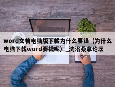 三亚word文档电脑版下载为什么要钱（为什么电脑下载word要钱呢）_洗浴桑拿论坛