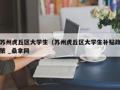 三亚苏州虎丘区大学生（苏州虎丘区大学生补贴政策 _桑拿网