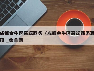 三亚成都金牛区高端商务（成都金牛区高端商务宾馆 _桑拿网