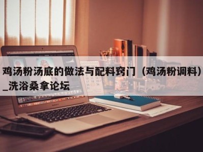 三亚鸡汤粉汤底的做法与配料窍门（鸡汤粉调料）_洗浴桑拿论坛