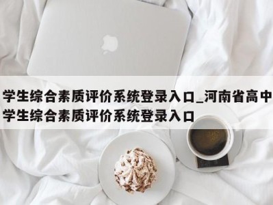 三亚学生综合素质评价系统登录入口_河南省高中学生综合素质评价系统登录入口 