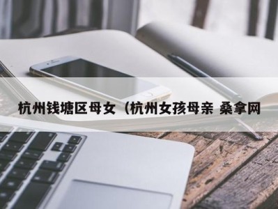 三亚杭州钱塘区母女（杭州女孩母亲 桑拿网