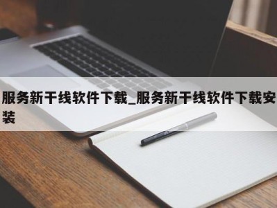 三亚服务新干线软件下载_服务新干线软件下载安装 