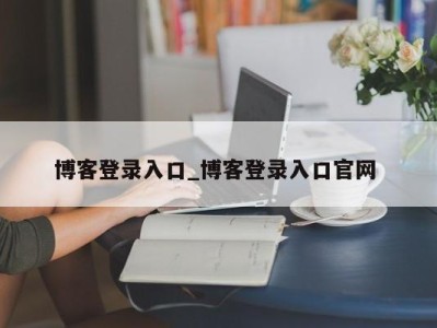 三亚博客登录入口_博客登录入口官网 