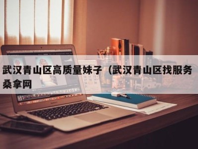 三亚武汉青山区高质量妹子（武汉青山区找服务 桑拿网