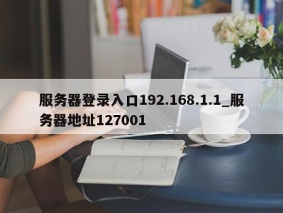 三亚服务器登录入口192.168.1.1_服务器地址127001 