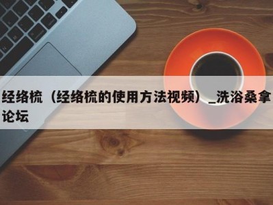 三亚经络梳（经络梳的使用方法视频）_洗浴桑拿论坛
