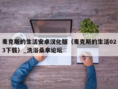 三亚麦克斯的生活安卓汉化版（麦克斯的生活023下载）_洗浴桑拿论坛