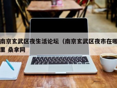 三亚南京玄武区夜生活论坛（南京玄武区夜市在哪里 桑拿网