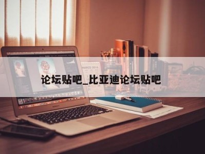 三亚论坛贴吧_比亚迪论坛贴吧