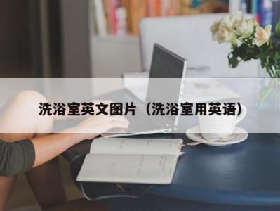 三亚洗浴室英文图片（洗浴室用英语）