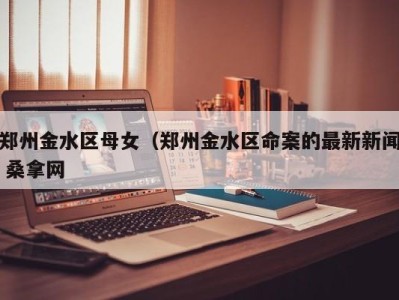 三亚郑州金水区母女（郑州金水区命案的最新新闻 桑拿网