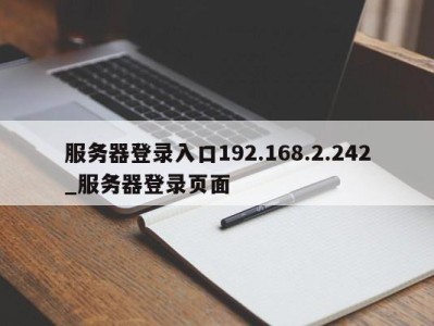 三亚服务器登录入口192.168.2.242_服务器登录页面 