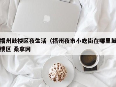三亚福州鼓楼区夜生活（福州夜市小吃街在哪里鼓楼区 桑拿网
